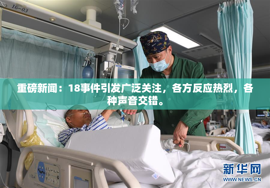 重磅新闻：18事件引发广泛关注，各方反应热烈，各种声音交错。