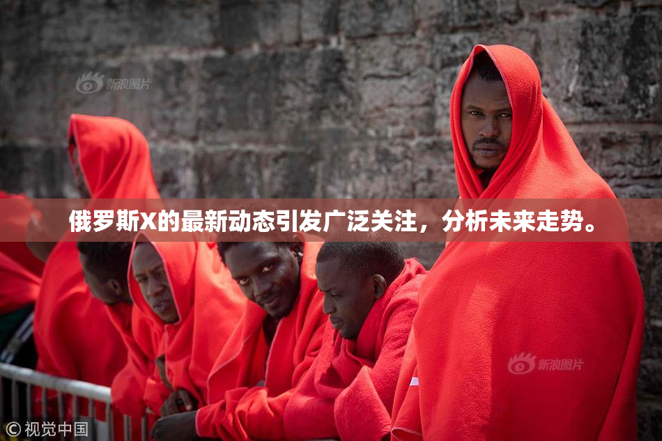 俄罗斯X的最新动态引发广泛关注，分析未来走势。