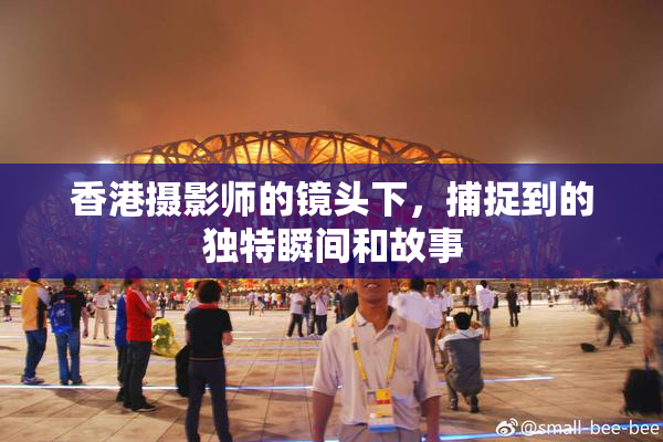 香港摄影师的镜头下，捕捉到的独特瞬间和故事