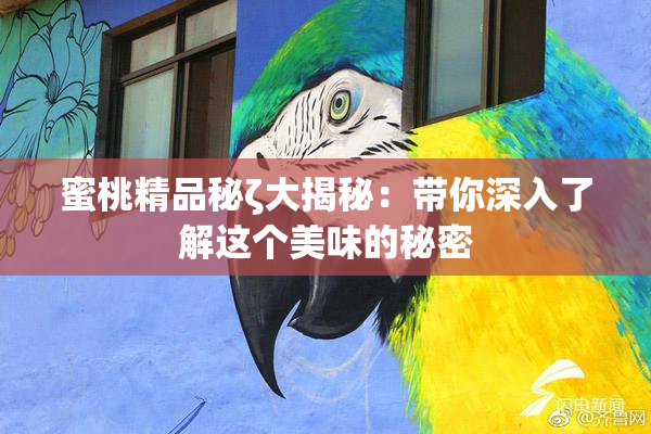 蜜桃精品秘ζ大揭秘：带你深入了解这个美味的秘密
