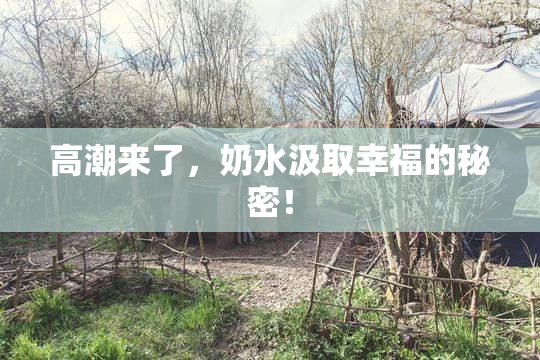 高潮来了，奶水汲取幸福的秘密！