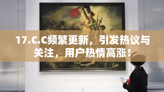 17.C.C频繁更新，引发热议与关注，用户热情高涨！