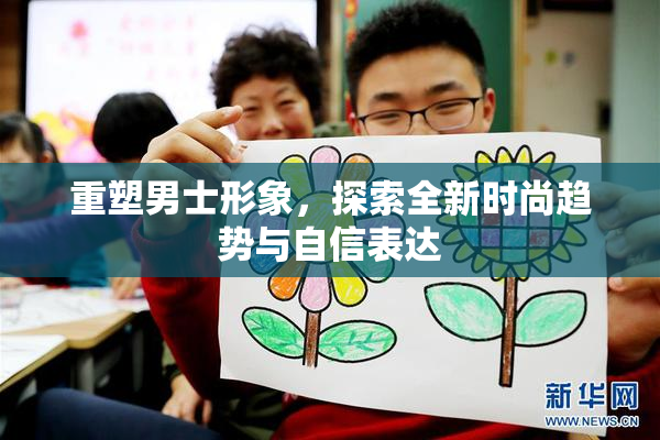 重塑男士形象，探索全新时尚趋势与自信表达