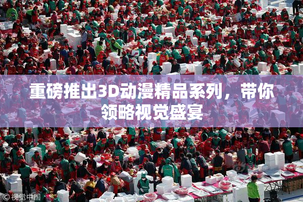 重磅推出3D动漫精品系列，带你领略视觉盛宴