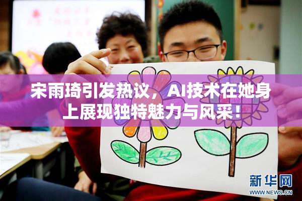 宋雨琦引发热议，AI技术在她身上展现独特魅力与风采！