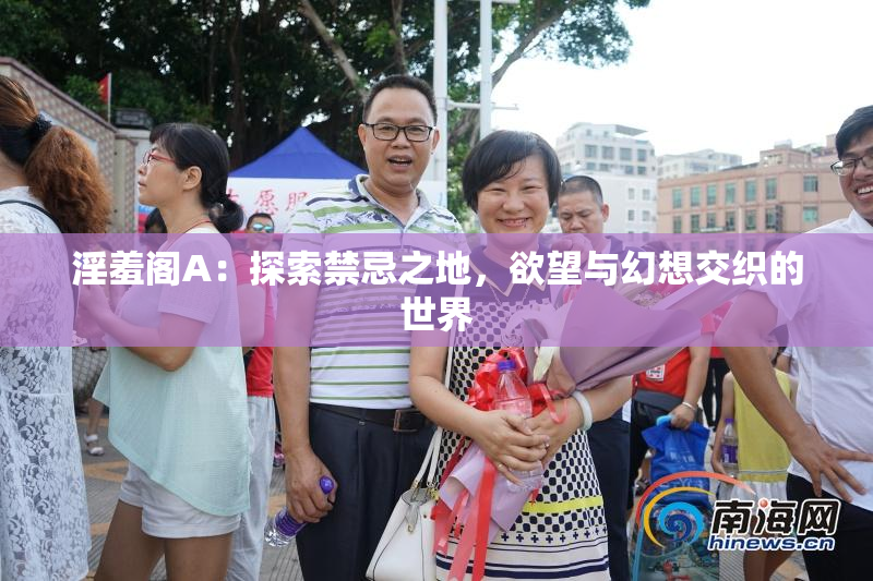 淫羞阁A：探索禁忌之地，欲望与幻想交织的世界