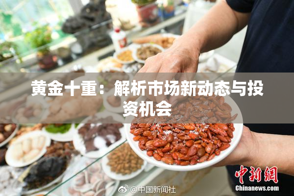 黄金十重：解析市场新动态与投资机会