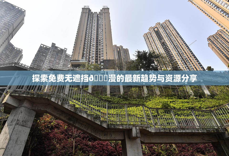 探索免费无遮挡🔞漫的最新趋势与资源分享