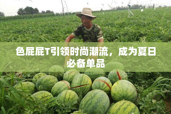 色屁屁T引领时尚潮流，成为夏日必备单品