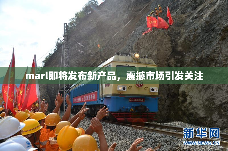marl即将发布新产品，震撼市场引发关注