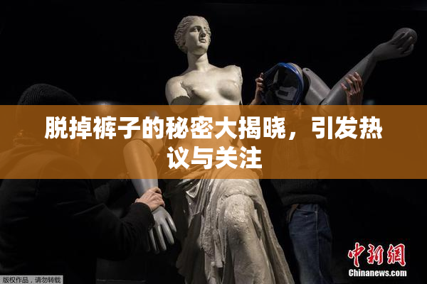 脱掉裤子的秘密大揭晓，引发热议与关注