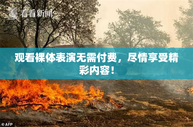 观看裸体表演无需付费，尽情享受精彩内容！