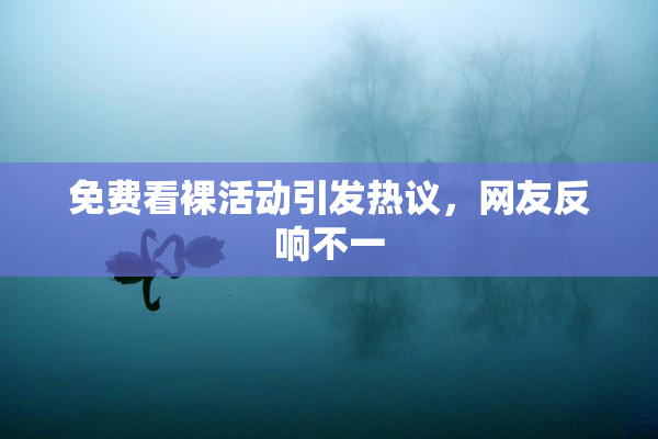 免费看裸活动引发热议，网友反响不一
