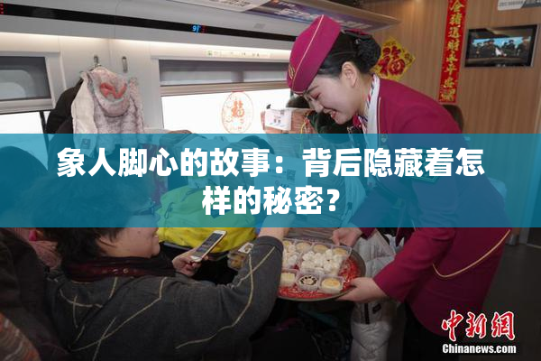 象人脚心的故事：背后隐藏着怎样的秘密？