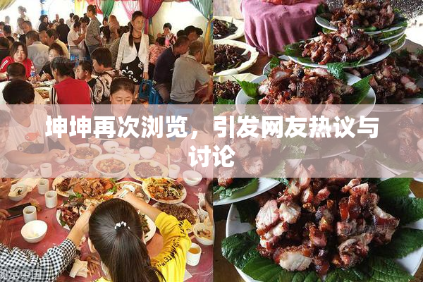坤坤再次浏览，引发网友热议与讨论
