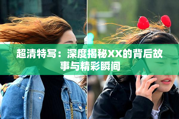 超清特写：深度揭秘XX的背后故事与精彩瞬间