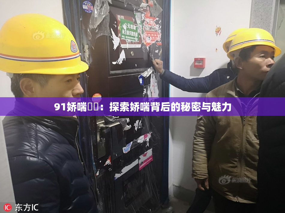 91娇喘❌‌：探索娇喘背后的秘密与魅力