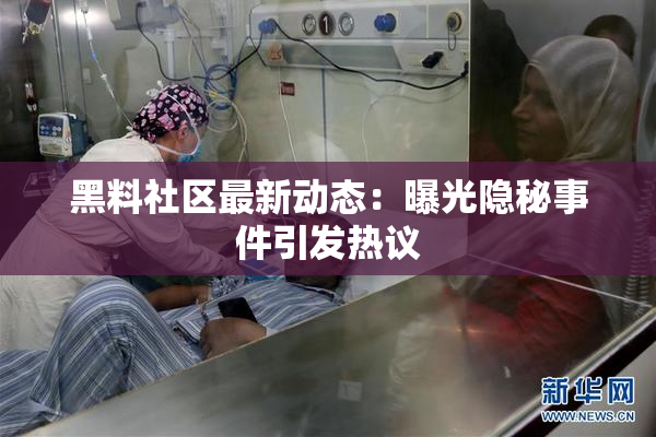 黑料社区最新动态：曝光隐秘事件引发热议