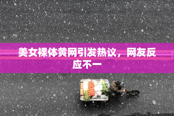 美女裸体黄网引发热议，网友反应不一