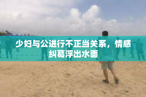 少妇与公进行不正当关系，情感纠葛浮出水面