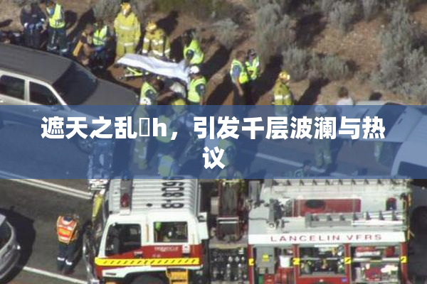 遮天之乱婬h，引发千层波澜与热议