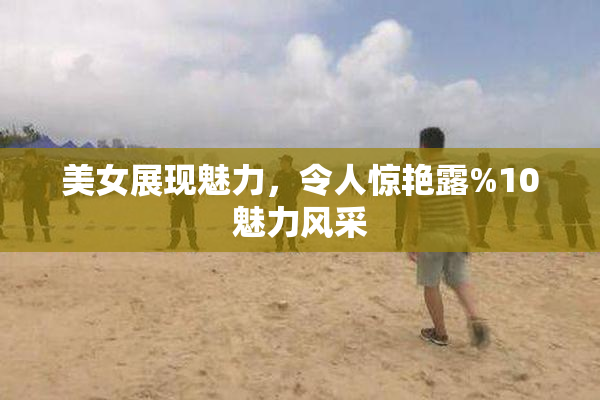 美女展现魅力，令人惊艳露%10魅力风采