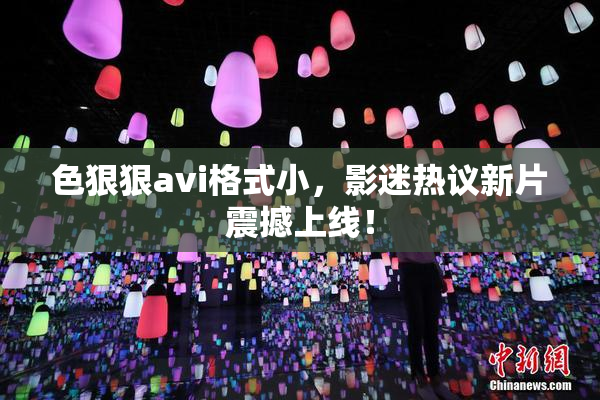 色狠狠avi格式小，影迷热议新片震撼上线！