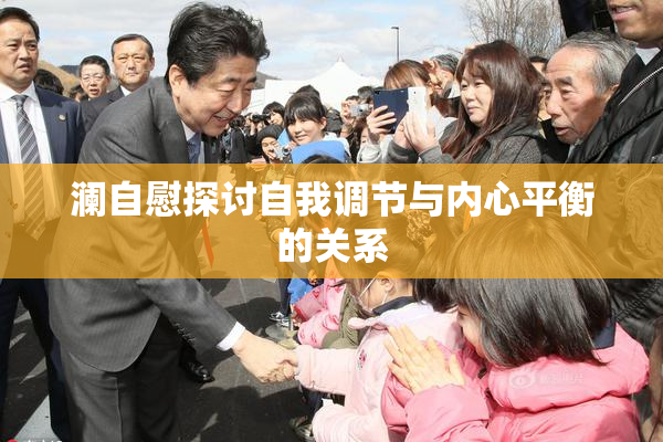 澜自慰探讨自我调节与内心平衡的关系