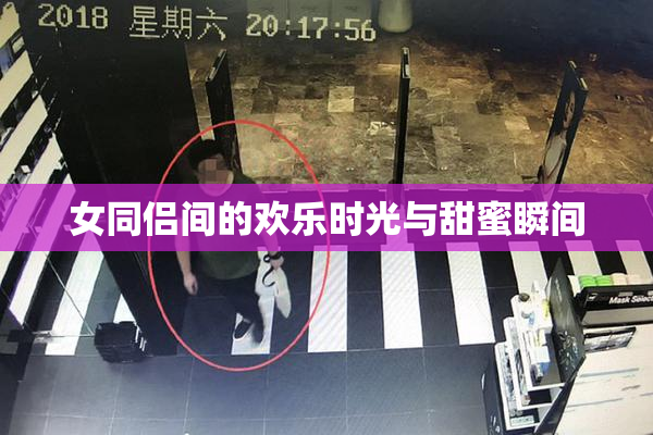 女同侣间的欢乐时光与甜蜜瞬间