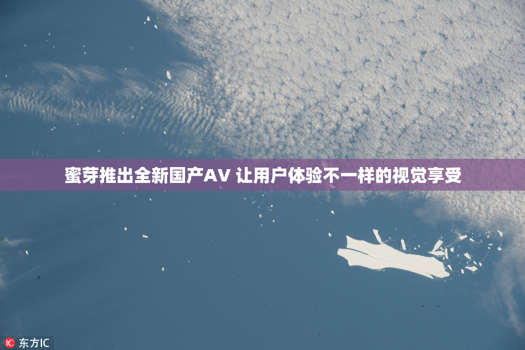 蜜芽推出全新国产AV 让用户体验不一样的视觉享受