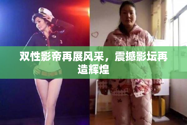 双性影帝再展风采，震撼影坛再造辉煌