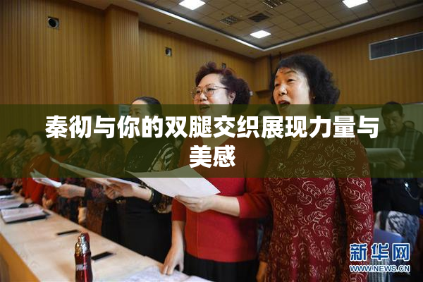 秦彻与你的双腿交织展现力量与美感