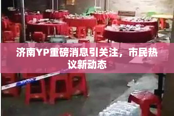济南YP重磅消息引关注，市民热议新动态