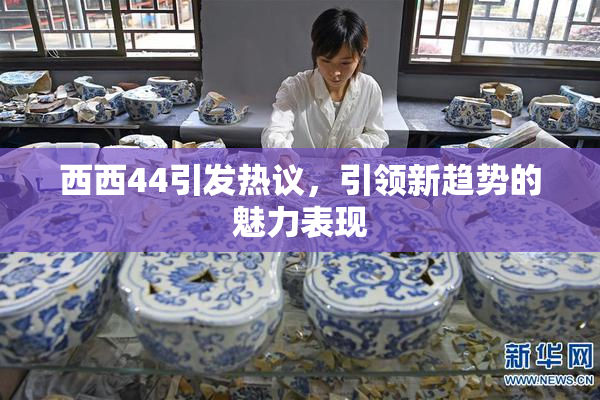 西西44引发热议，引领新趋势的魅力表现
