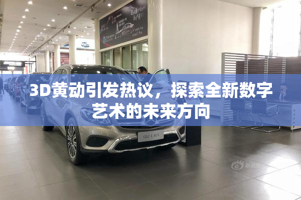 3D黄动引发热议，探索全新数字艺术的未来方向