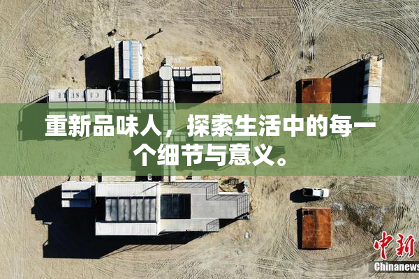 重新品味人，探索生活中的每一个细节与意义。