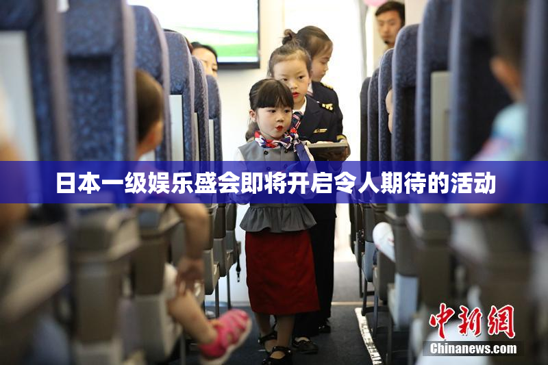 日本一级娱乐盛会即将开启令人期待的活动