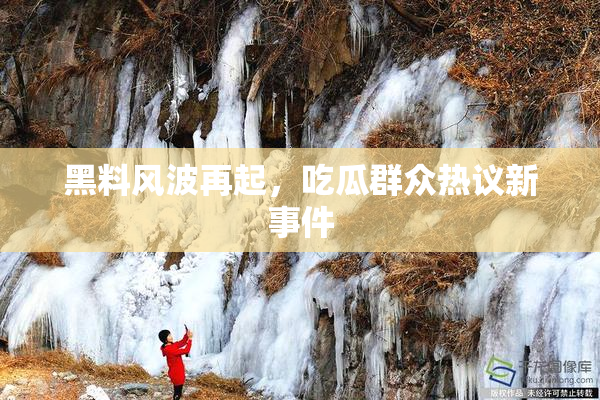 黑料风波再起，吃瓜群众热议新事件