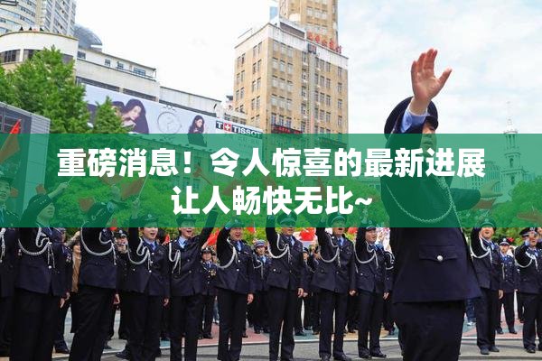 重磅消息！令人惊喜的最新进展让人畅快无比~
