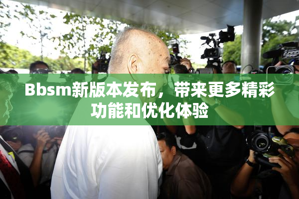 Bbsm新版本发布，带来更多精彩功能和优化体验