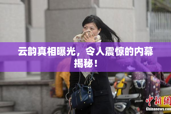 云韵真相曝光，令人震惊的内幕揭秘！