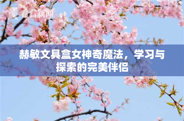 赫敏文具盒女神奇魔法，学习与探索的完美伴侣