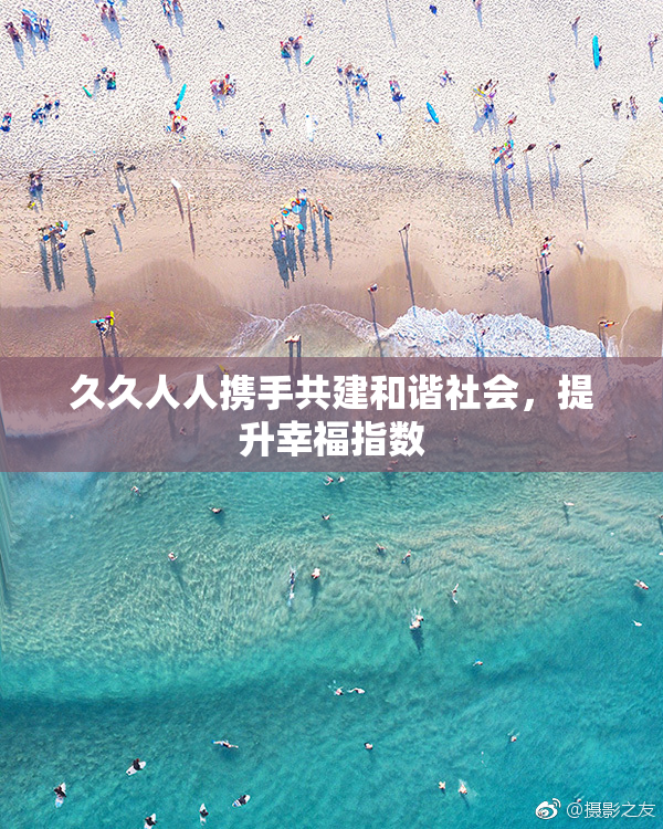 久久人人携手共建和谐社会，提升幸福指数