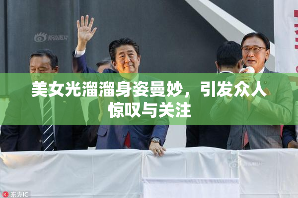 美女光溜溜身姿曼妙，引发众人惊叹与关注