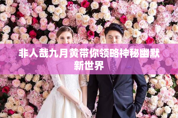 非人哉九月黄带你领略神秘幽默新世界