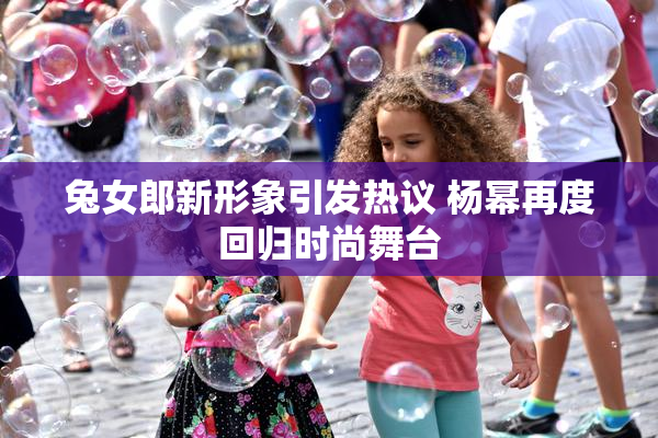 兔女郎新形象引发热议 杨幂再度回归时尚舞台