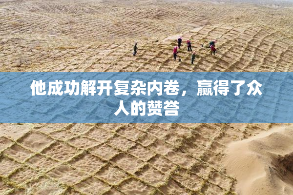 他成功解开复杂内卷，赢得了众人的赞誉