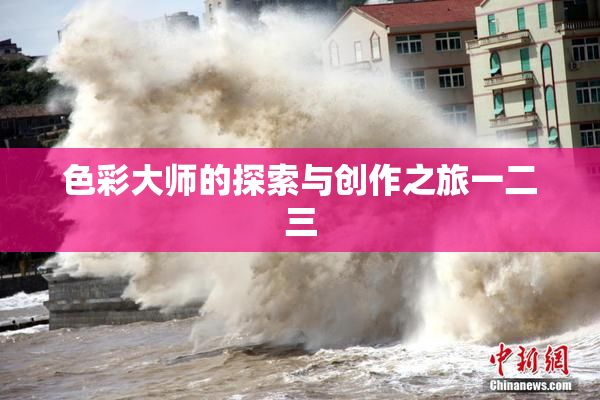 色彩大师的探索与创作之旅一二三