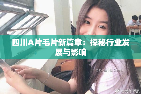 四川A片毛片新篇章：探秘行业发展与影响