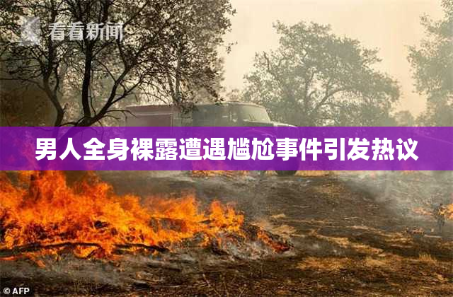 男人全身裸露遭遇尴尬事件引发热议